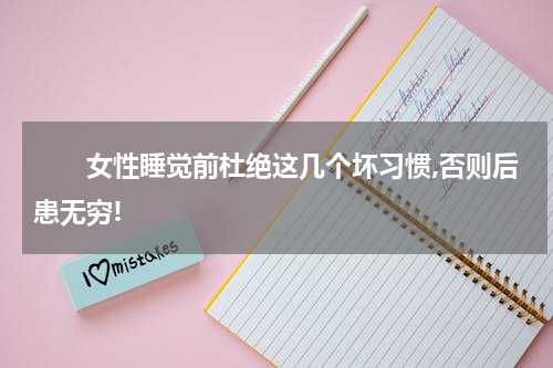 　　女性睡觉前杜绝这几个坏习惯,否则后患无穷!