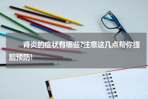 　　肾炎的症状有哪些?注意这几点帮你提前预防!