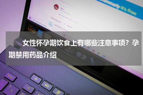 　　女性怀孕期饮食上有哪些注意事项？孕期禁用药品介绍