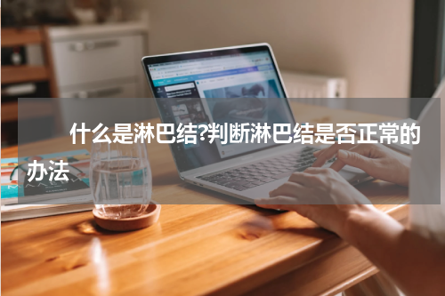 　　什么是淋巴结?判断淋巴结是否正常的办法