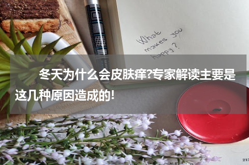 　　冬天为什么会皮肤痒?专家解读主要是这几种原因造成的!