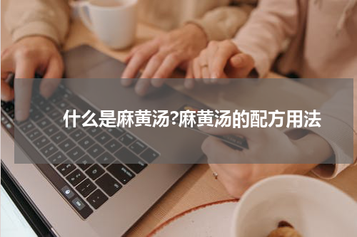 　　什么是麻黄汤?麻黄汤的配方用法