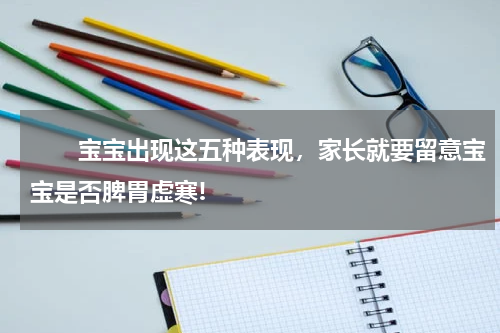 　　宝宝出现这五种表现，家长就要留意宝宝是否脾胃虚寒!