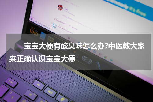 　　宝宝大便有酸臭味怎么办?中医教大家来正确认识宝宝大便