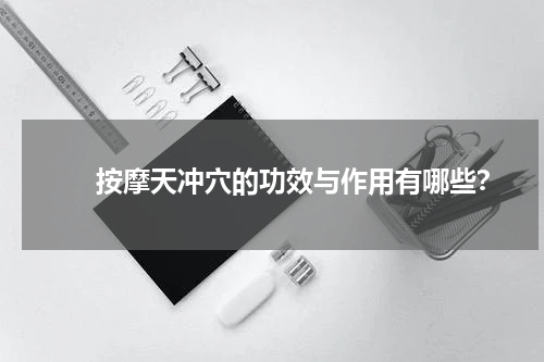 　　按摩天冲穴的功效与作用有哪些？