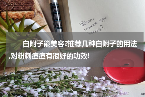 　　白附子能美容?推荐几种白附子的用法,对粉刺痘痘有很好的功效!