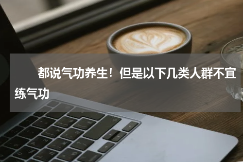 　　都说气功养生！但是以下几类人群不宜练气功