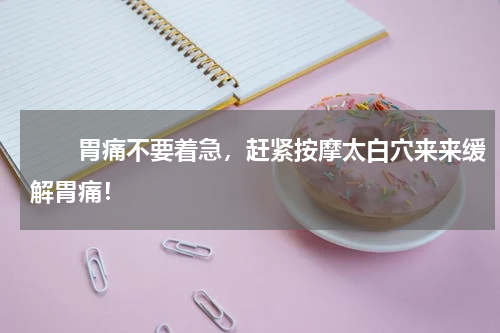 　　胃痛不要着急，赶紧按摩太白穴来来缓解胃痛！