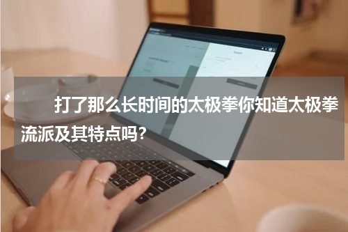 　　打了那么长时间的太极拳你知道太极拳流派及其特点吗？