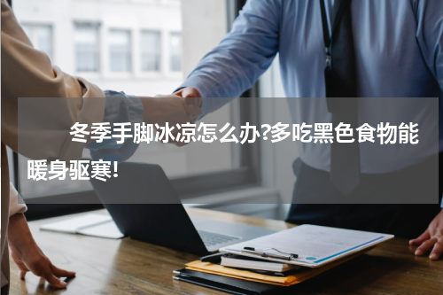 　　冬季手脚冰凉怎么办?多吃黑色食物能暖身驱寒!