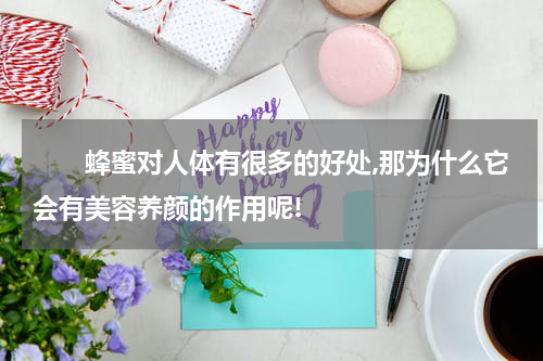 　　蜂蜜对人体有很多的好处,那为什么它会有美容养颜的作用呢!