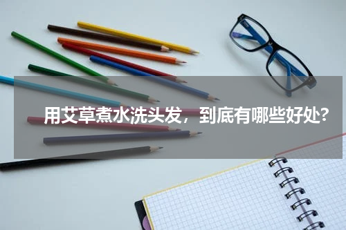 　　用艾草煮水洗头发，到底有哪些好处?