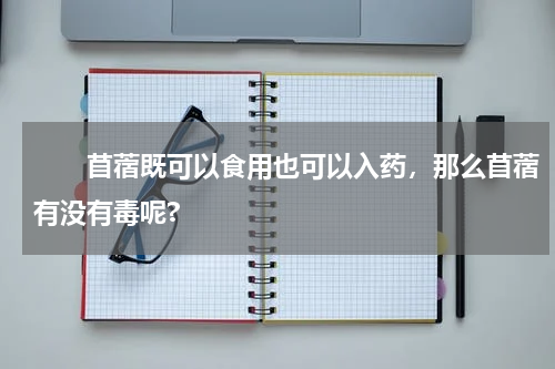 　　苜蓿既可以食用也可以入药，那么苜蓿有没有毒呢?