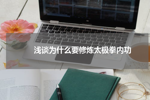 　　浅谈为什么要修炼太极拳内功