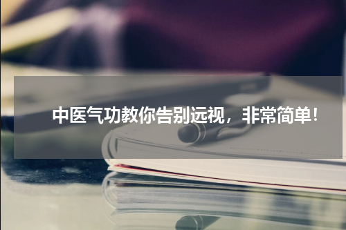 　　中医气功教你告别远视，非常简单！