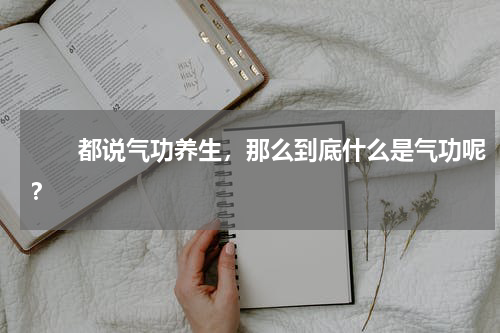 　　都说气功养生，那么到底什么是气功呢？