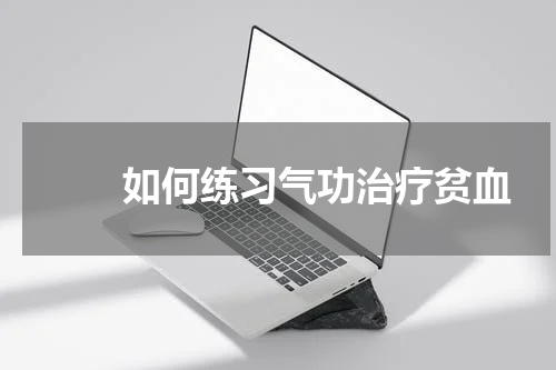 　　如何练习气功治疗贫血
