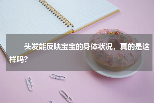 　　头发能反映宝宝的身体状况，真的是这样吗?
