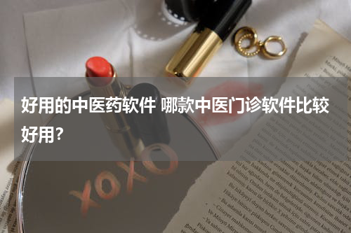 好用的中医药软件 哪款中医门诊软件比较好用？