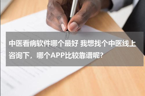 中医看病软件哪个最好 我想找个中医线上咨询下，哪个APP比较靠谱呢？