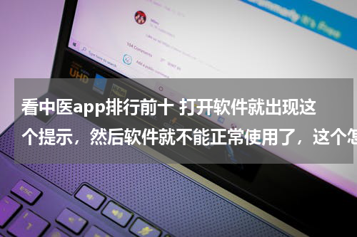 看中医app排行前十 打开软件就出现这个提示，然后软件就不能正常使用了，这个怎么办呢？