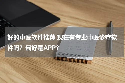 好的中医软件推荐 现在有专业中医诊疗软件吗？最好是APP？