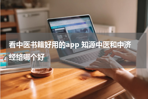 看中医书籍好用的app 知源中医和中济经络哪个好