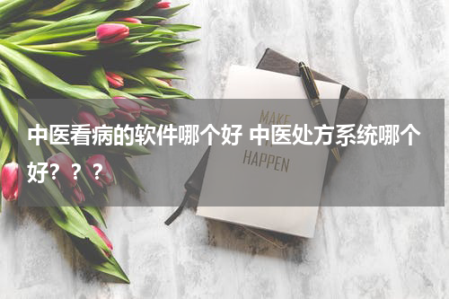 中医看病的软件哪个好 中医处方系统哪个好？？？