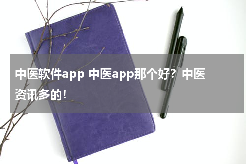 中医软件app 中医app那个好？中医资讯多的！