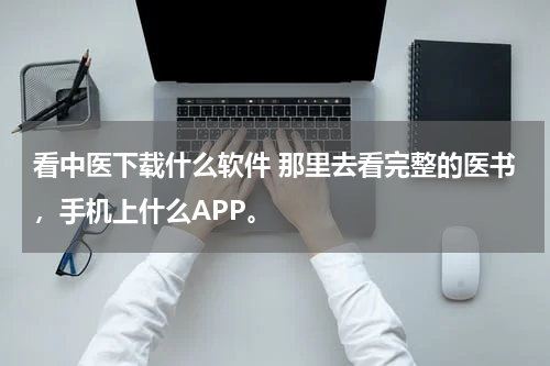 看中医下载什么软件 那里去看完整的医书，手机上什么APP。