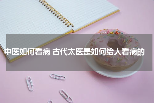 中医如何看病 古代太医是如何给人看病的