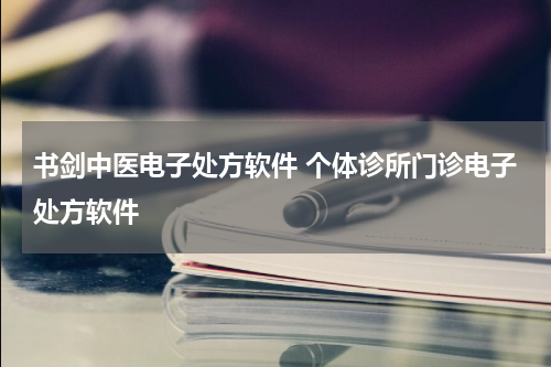 书剑中医电子处方软件 个体诊所门诊电子处方软件