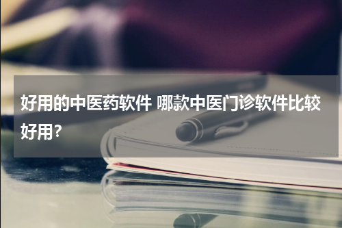 好用的中医药软件 哪款中医门诊软件比较好用？