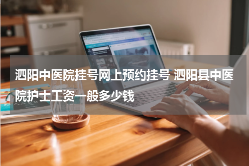 泗阳中医院挂号网上预约挂号 泗阳县中医院护士工资一般多少钱