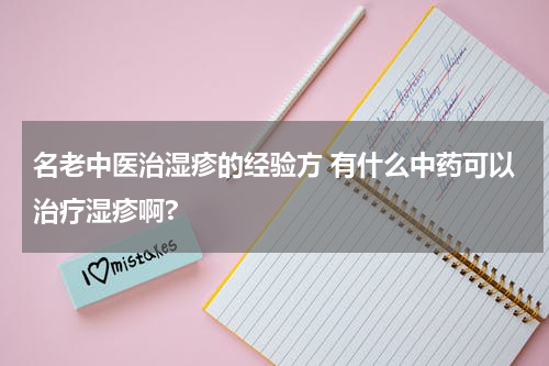 名老中医治湿疹的经验方 有什么中药可以治疗湿疹啊?