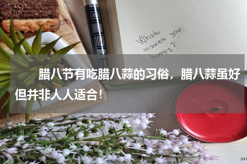 　　腊八节有吃腊八蒜的习俗，腊八蒜虽好但并非人人适合！