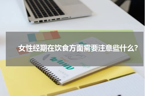 　　女性经期在饮食方面需要注意些什么？