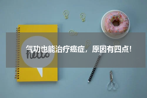 　　气功也能治疗癌症，原因有四点！