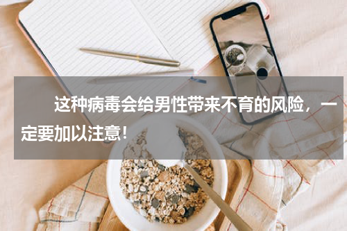 　　这种病毒会给男性带来不育的风险，一定要加以注意！
