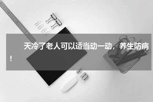　　天冷了老人可以适当动一动，养生防病！
