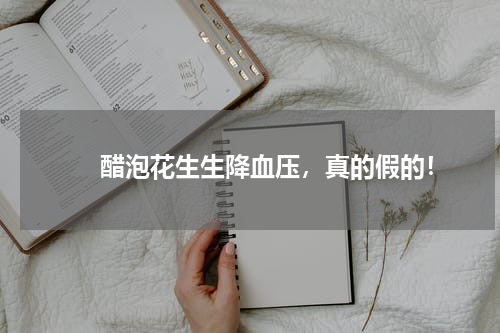 　　醋泡花生生降血压，真的假的！