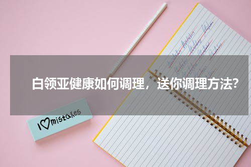 　　白领亚健康如何调理，送你调理方法？