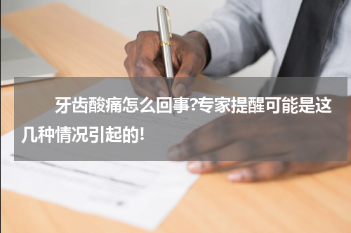 　　牙齿酸痛怎么回事?专家提醒可能是这几种情况引起的!
