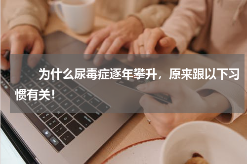 　　为什么尿毒症逐年攀升，原来跟以下习惯有关！