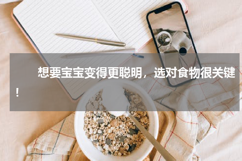 　　想要宝宝变得更聪明，选对食物很关键！