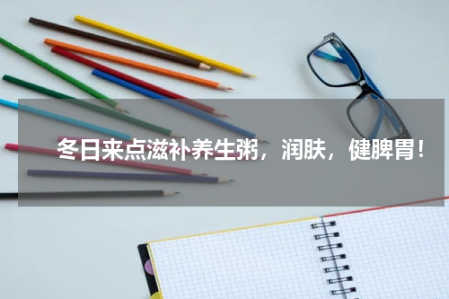 　　冬日来点滋补养生粥，润肤，健脾胃！