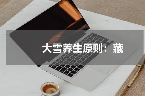 　　大雪养生原则：藏