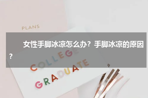 　　女性手脚冰凉怎么办？手脚冰凉的原因？