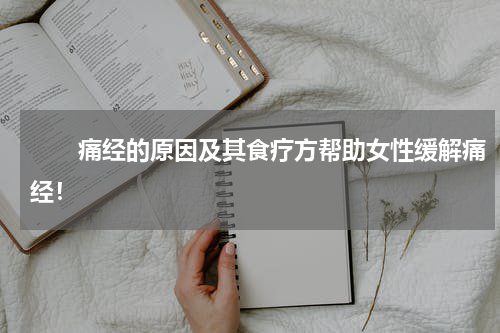 　　痛经的原因及其食疗方帮助女性缓解痛经！