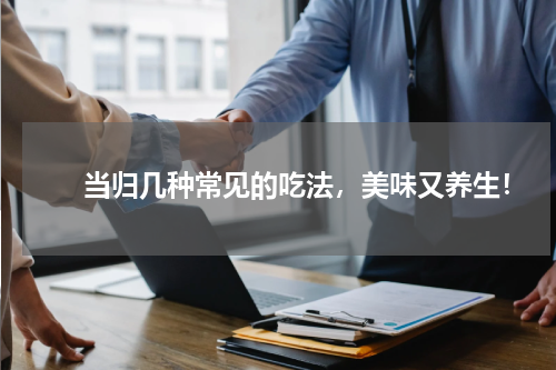 　　当归几种常见的吃法，美味又养生！